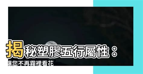 塑膠五行屬性|【塑膠五行屬性】揭秘塑膠五行屬性：讓您不再霧裡看。